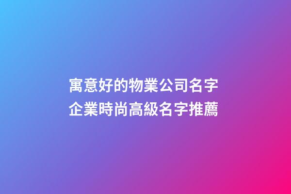 寓意好的物業公司名字 企業時尚高級名字推薦-第1張-公司起名-玄機派